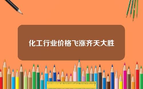 化工行业价格飞涨齐天大胜