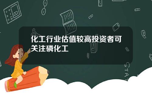 化工行业估值较高投资者可关注磷化工