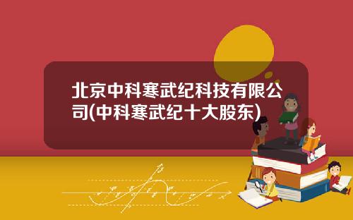北京中科寒武纪科技有限公司(中科寒武纪十大股东)