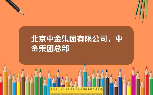 北京中金集团有限公司，中金集团总部
