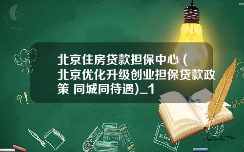 北京住房贷款担保中心 (北京优化升级创业担保贷款政策 同城同待遇)_1