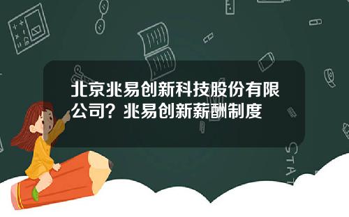 北京兆易创新科技股份有限公司？兆易创新薪酬制度