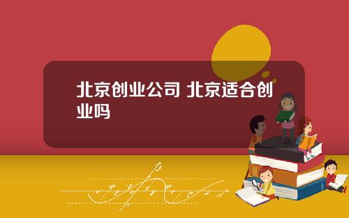 北京创业公司 北京适合创业吗