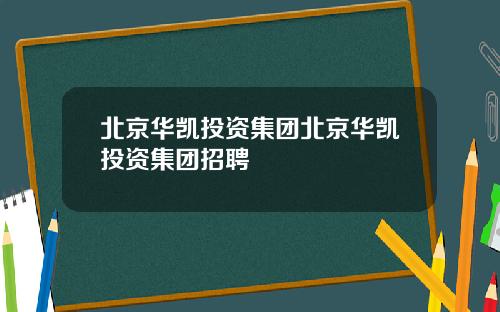 北京华凯投资集团北京华凯投资集团招聘