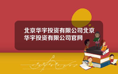 北京华宇投资有限公司北京华宇投资有限公司官网