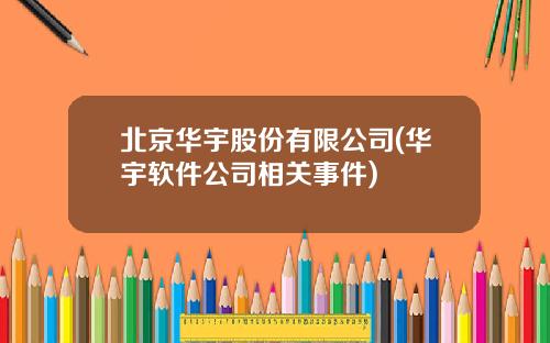北京华宇股份有限公司(华宇软件公司相关事件)