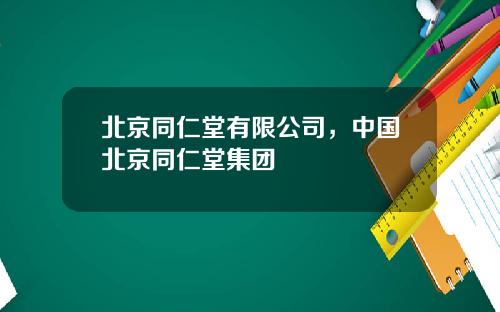 北京同仁堂有限公司，中国北京同仁堂集团