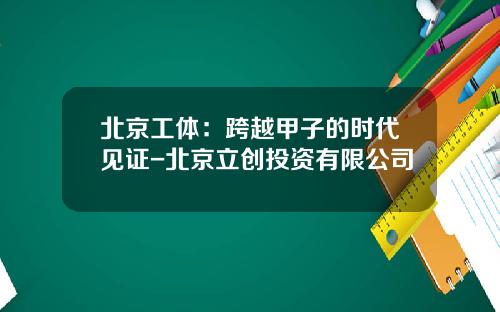 北京工体：跨越甲子的时代见证-北京立创投资有限公司