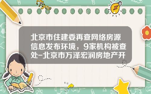 北京市住建委再查网络房源信息发布环境，9家机构被查处-北京市万泽宏润房地产开发有限公司