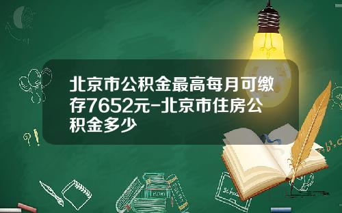 北京市公积金最高每月可缴存7652元-北京市住房公积金多少