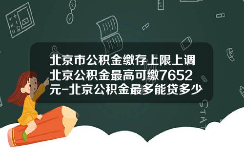 北京市公积金缴存上限上调北京公积金最高可缴7652元-北京公积金最多能贷多少钱