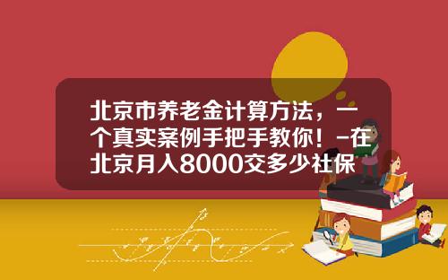 北京市养老金计算方法，一个真实案例手把手教你！-在北京月入8000交多少社保
