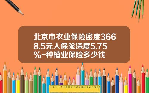 北京市农业保险密度3668.5元人保险深度5.75%-种植业保险多少钱