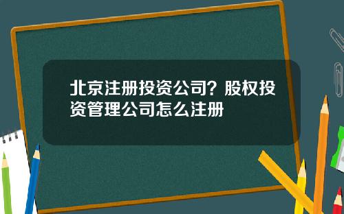 北京注册投资公司？股权投资管理公司怎么注册