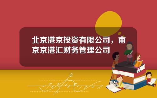 北京港京投资有限公司，南京京港汇财务管理公司