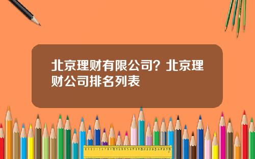 北京理财有限公司？北京理财公司排名列表