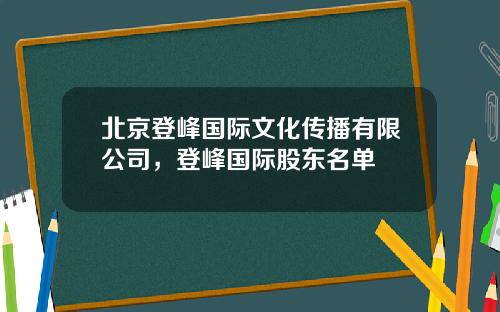 北京登峰国际文化传播有限公司，登峰国际股东名单