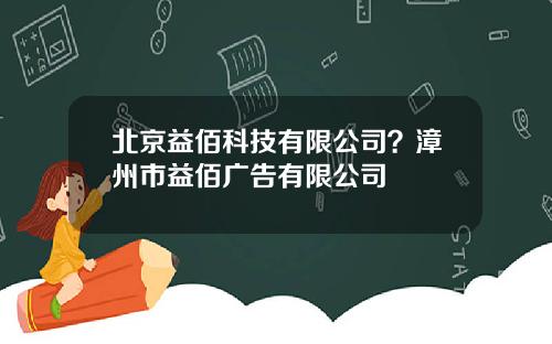 北京益佰科技有限公司？漳州市益佰广告有限公司
