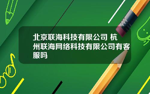 北京联海科技有限公司 杭州联海网络科技有限公司有客服吗