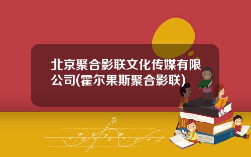 北京聚合影联文化传媒有限公司(霍尔果斯聚合影联)
