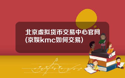 北京虚拟货币交易中心官网(京娱kmc如何交易)