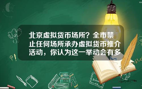 北京虚拟货币场所？全市禁止任何场所承办虚拟货币推介活动，你认为这一举动会有多大影响？