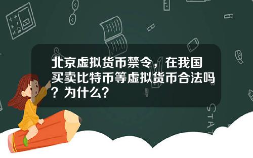 北京虚拟货币禁令，在我国买卖比特币等虚拟货币合法吗？为什么？