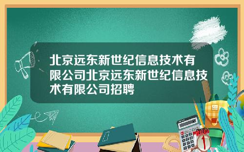 北京远东新世纪信息技术有限公司北京远东新世纪信息技术有限公司招聘
