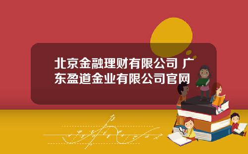 北京金融理财有限公司 广东盈道金业有限公司官网