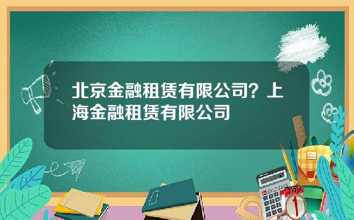 北京金融租赁有限公司？上海金融租赁有限公司