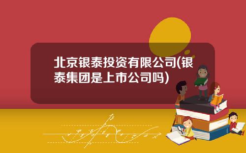 北京银泰投资有限公司(银泰集团是上市公司吗)