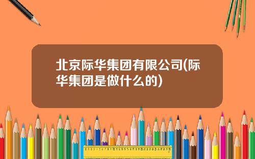 北京际华集团有限公司(际华集团是做什么的)