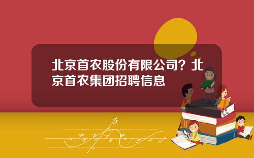 北京首农股份有限公司？北京首农集团招聘信息