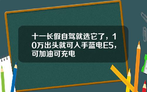 十一长假自驾就选它了，10万出头就可入手蓝电E5，可加油可充电 