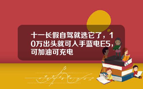 十一长假自驾就选它了，10万出头就可入手蓝电E5，可加油可充电
