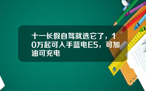 十一长假自驾就选它了，10万起可入手蓝电E5，可加油可充电