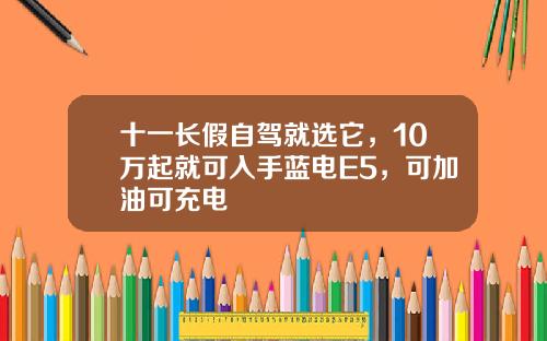 十一长假自驾就选它，10万起就可入手蓝电E5，可加油可充电