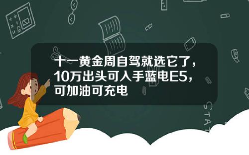 十一黄金周自驾就选它了，10万出头可入手蓝电E5，可加油可充电