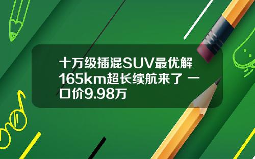 十万级插混SUV最优解 165km超长续航来了 一口价9.98万