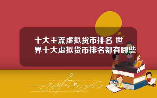 十大主流虚拟货币排名 世界十大虚拟货币排名都有哪些