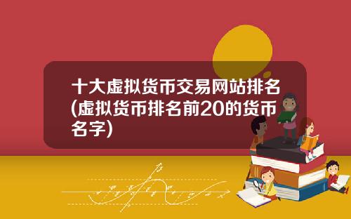 十大虚拟货币交易网站排名(虚拟货币排名前20的货币名字)