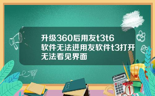 升级360后用友t3t6软件无法进用友软件t3打开无法看见界面