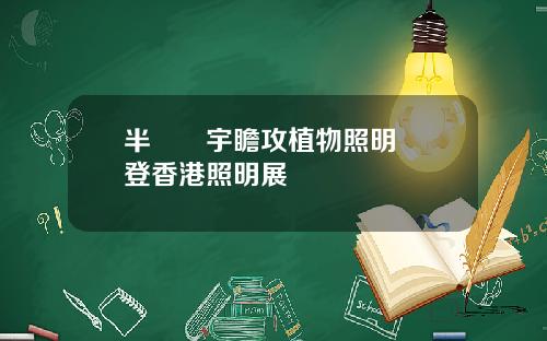 半導體宇瞻攻植物照明檢測登香港照明展