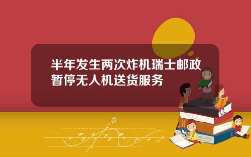 半年发生两次炸机瑞士邮政暂停无人机送货服务