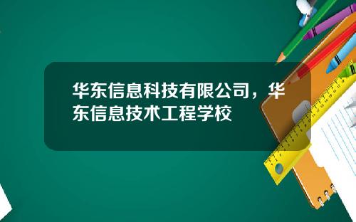 华东信息科技有限公司，华东信息技术工程学校