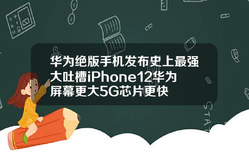 华为绝版手机发布史上最强大吐槽iPhone12华为屏幕更大5G芯片更快