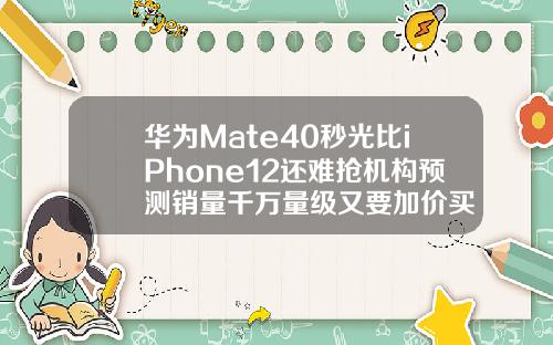 华为Mate40秒光比iPhone12还难抢机构预测销量千万量级又要加价买