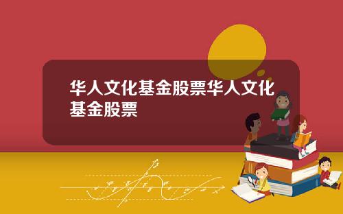 华人文化基金股票华人文化基金股票