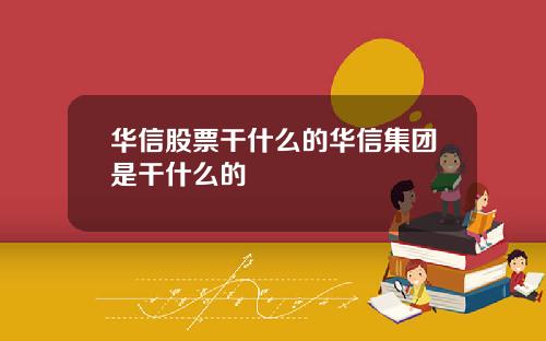 华信股票干什么的华信集团是干什么的