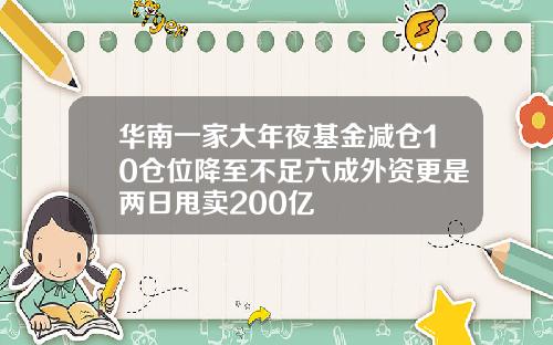 华南一家大年夜基金减仓10仓位降至不足六成外资更是两日甩卖200亿